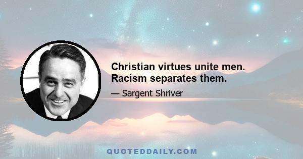 Christian virtues unite men. Racism separates them.