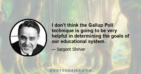 I don't think the Gallup Poll technique is going to be very helpful in determining the goals of our educational system.