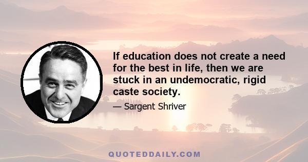 If education does not create a need for the best in life, then we are stuck in an undemocratic, rigid caste society.