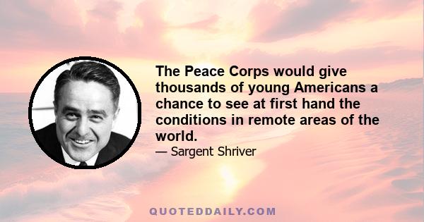 The Peace Corps would give thousands of young Americans a chance to see at first hand the conditions in remote areas of the world.