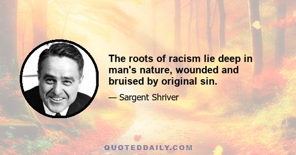 The roots of racism lie deep in man's nature, wounded and bruised by original sin.