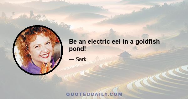 Be an electric eel in a goldfish pond!