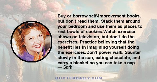 Buy or borrow self-improvement books, but don't read them. Stack them around your bedroom and use them as places to rest bowls of cookies.Watch exercise shows on television, but don't do the exercises. Practice