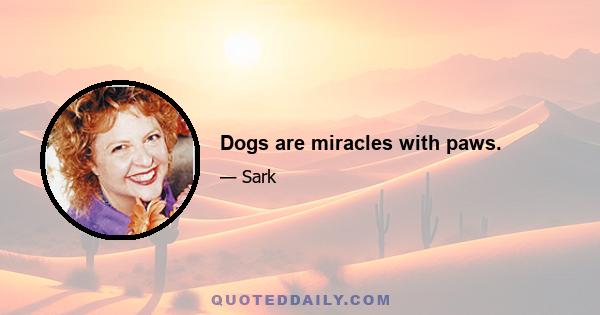 Dogs are miracles with paws.