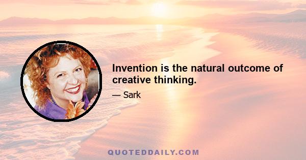 Invention is the natural outcome of creative thinking.