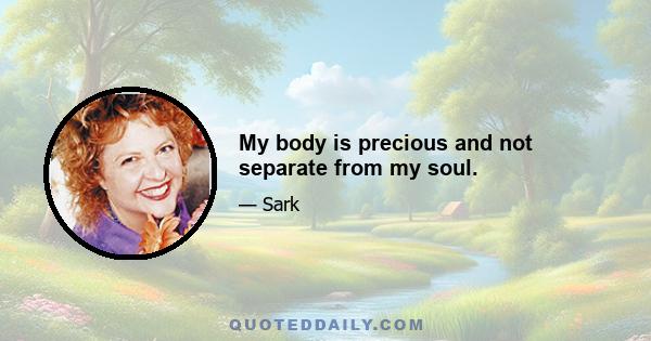 My body is precious and not separate from my soul.