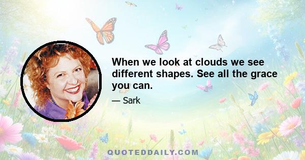 When we look at clouds we see different shapes. See all the grace you can.