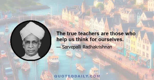 The true teachers are those who help us think for ourselves.