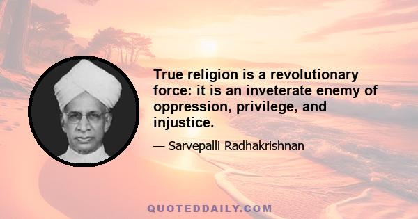 True religion is a revolutionary force: it is an inveterate enemy of oppression, privilege, and injustice.