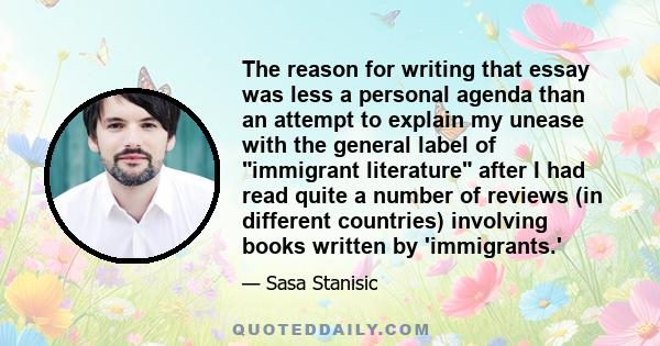 The reason for writing that essay was less a personal agenda than an attempt to explain my unease with the general label of immigrant literature after I had read quite a number of reviews (in different countries)