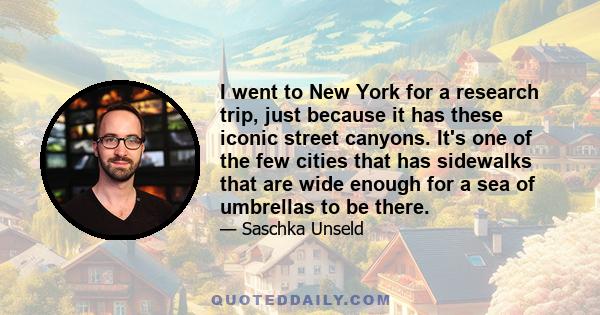 I went to New York for a research trip, just because it has these iconic street canyons. It's one of the few cities that has sidewalks that are wide enough for a sea of umbrellas to be there.