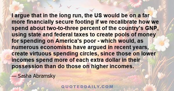 I argue that in the long run, the US would be on a far more financially secure footing if we recalibrate how we spend about two-to-three percent of the country's GNP, using state and federal taxes to create pools of