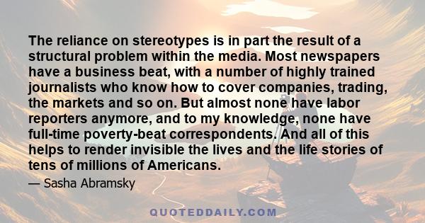 The reliance on stereotypes is in part the result of a structural problem within the media. Most newspapers have a business beat, with a number of highly trained journalists who know how to cover companies, trading, the 