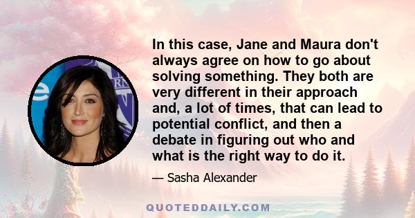 In this case, Jane and Maura don't always agree on how to go about solving something. They both are very different in their approach and, a lot of times, that can lead to potential conflict, and then a debate in