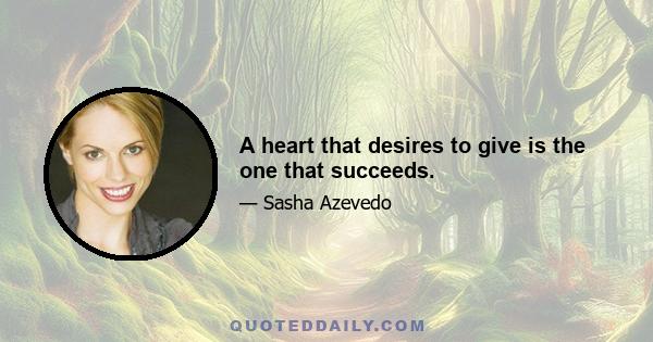 A heart that desires to give is the one that succeeds.