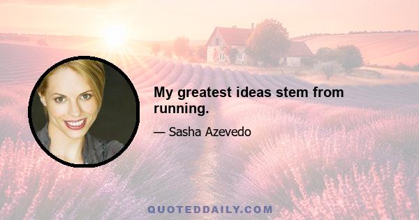 My greatest ideas stem from running.