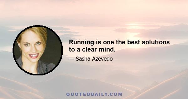 Running is one the best solutions to a clear mind.