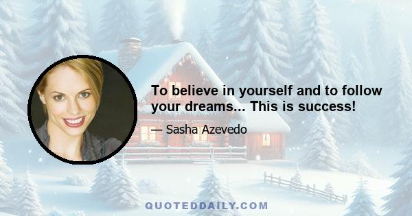 To believe in yourself and to follow your dreams... This is success!