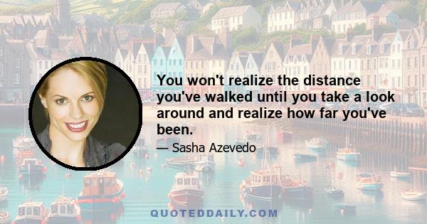 You won't realize the distance you've walked until you take a look around and realize how far you've been.