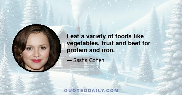 I eat a variety of foods like vegetables, fruit and beef for protein and iron.