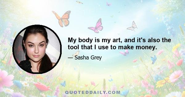 My body is my art, and it's also the tool that I use to make money.