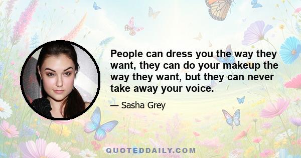 People can dress you the way they want, they can do your makeup the way they want, but they can never take away your voice.