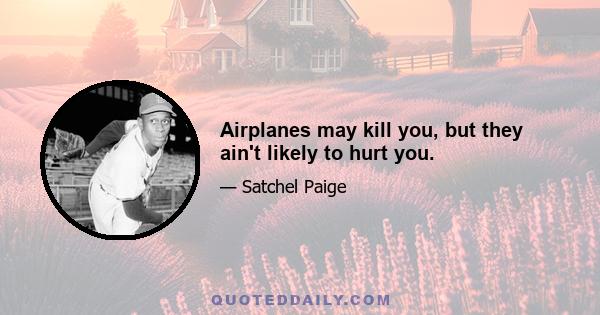 Airplanes may kill you, but they ain't likely to hurt you.