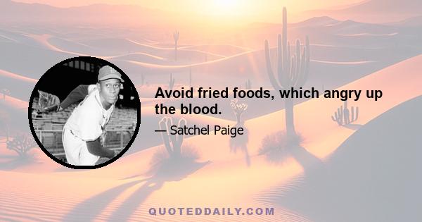 Avoid fried foods, which angry up the blood.