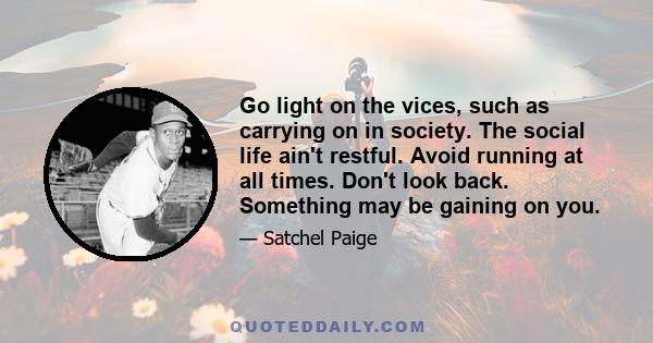 Go light on the vices, such as carrying on in society. The social life ain't restful. Avoid running at all times. Don't look back. Something may be gaining on you.