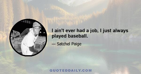 I ain't ever had a job, I just always played baseball.