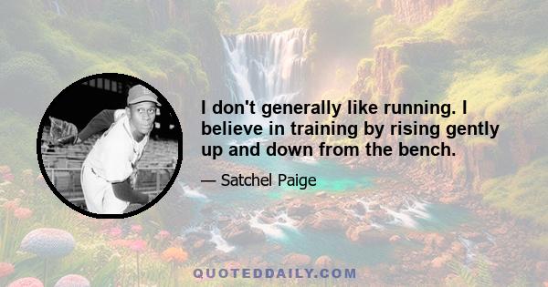 I don't generally like running. I believe in training by rising gently up and down from the bench.