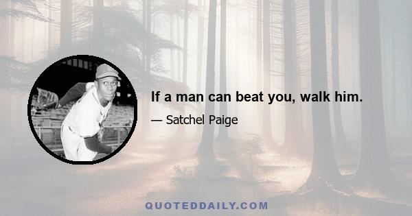 If a man can beat you, walk him.