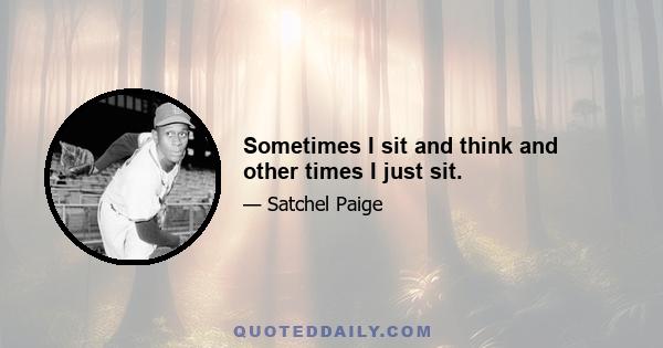 Sometimes I sit and think and other times I just sit.