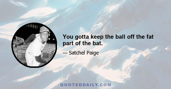 You gotta keep the ball off the fat part of the bat.