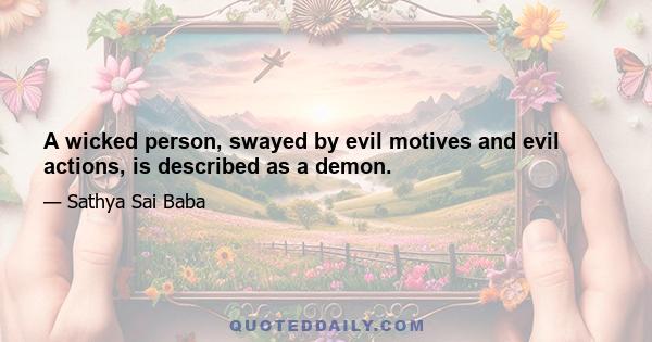 A wicked person, swayed by evil motives and evil actions, is described as a demon.