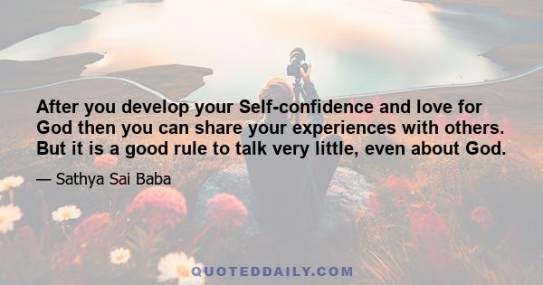 After you develop your Self-confidence and love for God then you can share your experiences with others. But it is a good rule to talk very little, even about God.