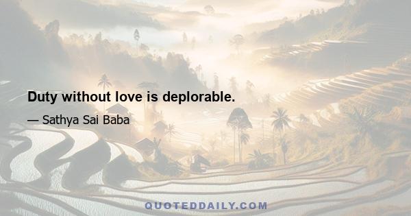 Duty without love is deplorable.