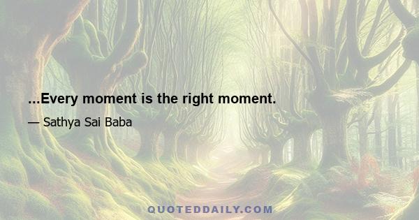 ...Every moment is the right moment.