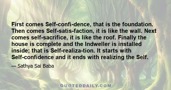 First comes Self-confi­dence, that is the foundation. Then comes Self-satis­faction, it is like the wall. Next comes self-sacrifice, it is like the roof. Finally the house is complete and the Indweller is installed