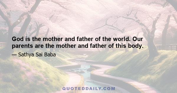 God is the mother and father of the world. Our parents are the mother and father of this body.