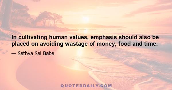 In cultivating human values, emphasis should also be placed on avoiding wastage of money, food and time.