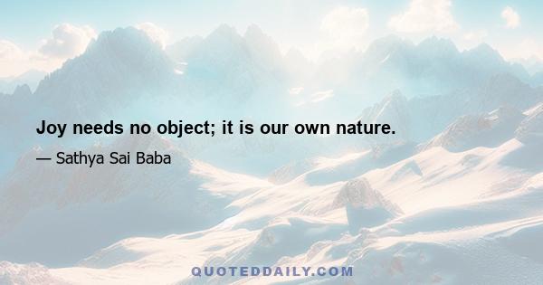 Joy needs no object; it is our own nature.