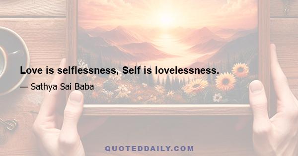 Love is selflessness, Self is lovelessness.