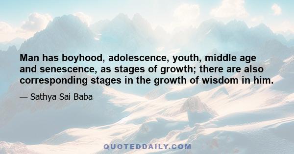 Man has boyhood, adolescence, youth, middle age and senescence, as stages of growth; there are also corresponding stages in the growth of wisdom in him.