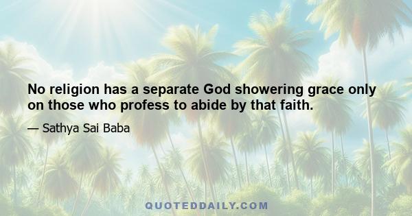 No religion has a separate God showering grace only on those who profess to abide by that faith.