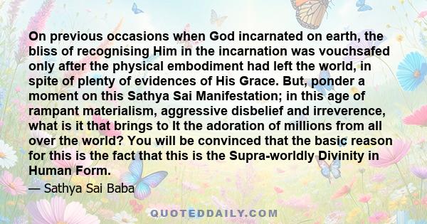 On previous occasions when God incarnated on earth, the bliss of recognising Him in the incarnation was vouchsafed only after the physical embodiment had left the world, in spite of plenty of evidences of His Grace.