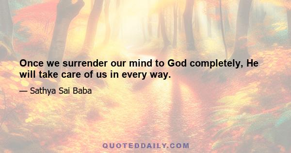 Once we surrender our mind to God completely, He will take care of us in every way.