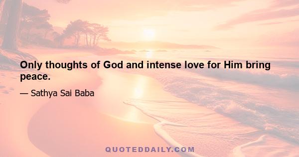 Only thoughts of God and intense love for Him bring peace.