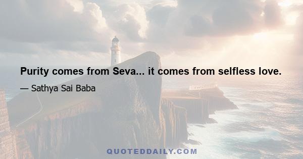 Purity comes from Seva... it comes from selfless love.