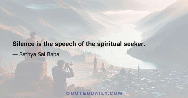 Silence is the speech of the spiritual seeker.